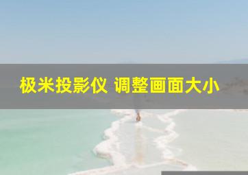 极米投影仪 调整画面大小